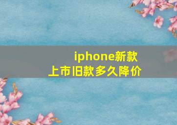 iphone新款上市旧款多久降价