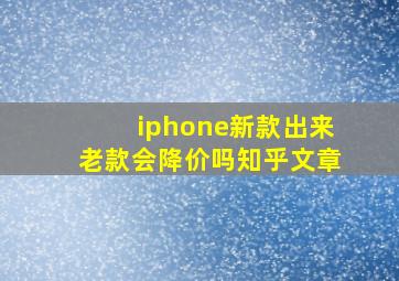 iphone新款出来老款会降价吗知乎文章