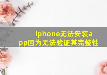 iphone无法安装app因为无法验证其完整性