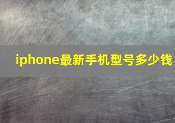 iphone最新手机型号多少钱