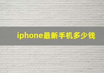 iphone最新手机多少钱