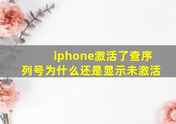 iphone激活了查序列号为什么还是显示未激活