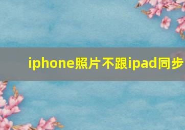 iphone照片不跟ipad同步