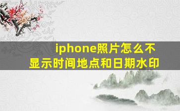 iphone照片怎么不显示时间地点和日期水印