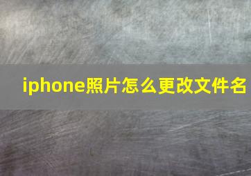 iphone照片怎么更改文件名