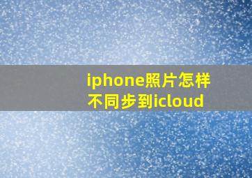 iphone照片怎样不同步到icloud