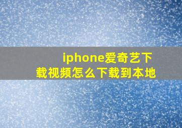 iphone爱奇艺下载视频怎么下载到本地