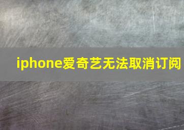 iphone爱奇艺无法取消订阅