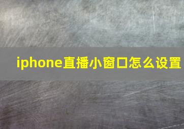 iphone直播小窗口怎么设置