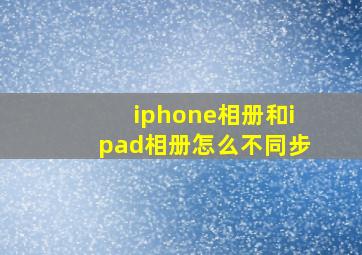 iphone相册和ipad相册怎么不同步