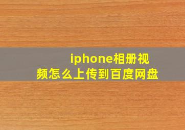 iphone相册视频怎么上传到百度网盘