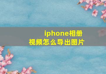 iphone相册视频怎么导出图片