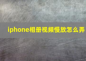 iphone相册视频慢放怎么弄