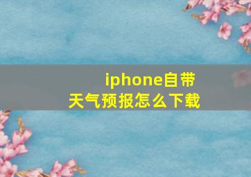 iphone自带天气预报怎么下载