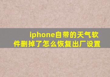 iphone自带的天气软件删掉了怎么恢复出厂设置