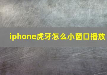 iphone虎牙怎么小窗口播放