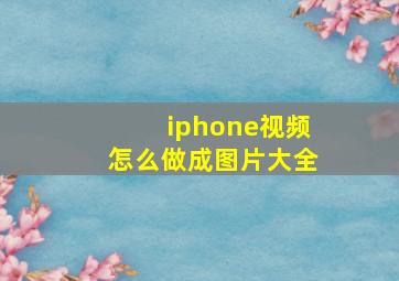 iphone视频怎么做成图片大全