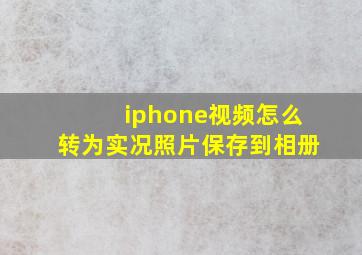 iphone视频怎么转为实况照片保存到相册