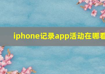 iphone记录app活动在哪看