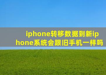 iphone转移数据到新iphone系统会跟旧手机一样吗