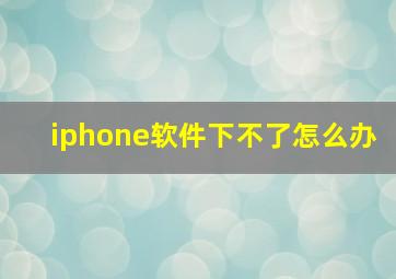 iphone软件下不了怎么办