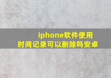 iphone软件使用时间记录可以删除吗安卓