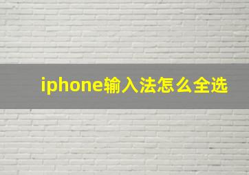 iphone输入法怎么全选