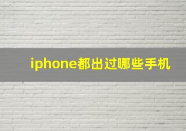 iphone都出过哪些手机