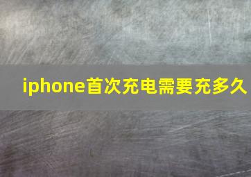 iphone首次充电需要充多久