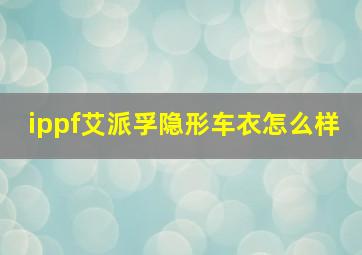 ippf艾派孚隐形车衣怎么样