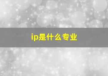 ip是什么专业