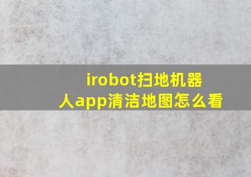 irobot扫地机器人app清洁地图怎么看