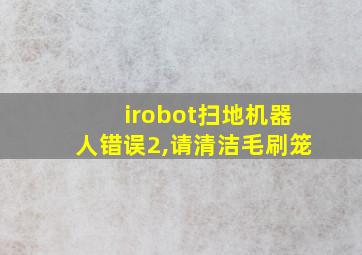 irobot扫地机器人错误2,请清洁毛刷笼