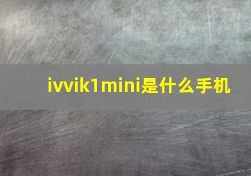 ivvik1mini是什么手机