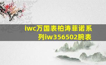 iwc万国表柏涛菲诺系列iw356502腕表