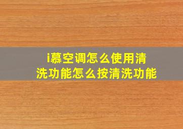 i慕空调怎么使用清洗功能怎么按清洗功能