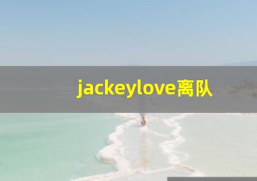 jackeylove离队