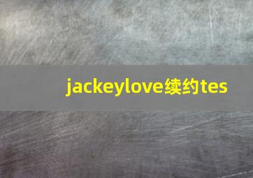 jackeylove续约tes