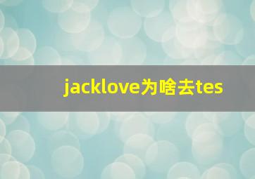 jacklove为啥去tes