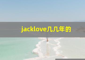 jacklove几几年的