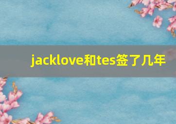 jacklove和tes签了几年