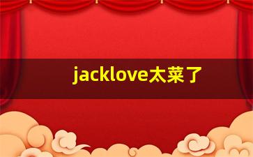 jacklove太菜了