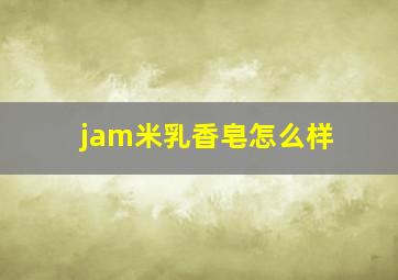 jam米乳香皂怎么样