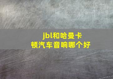 jbl和哈曼卡顿汽车音响哪个好