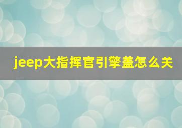 jeep大指挥官引擎盖怎么关