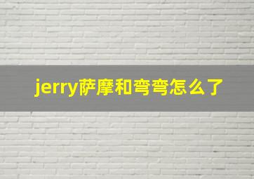 jerry萨摩和弯弯怎么了