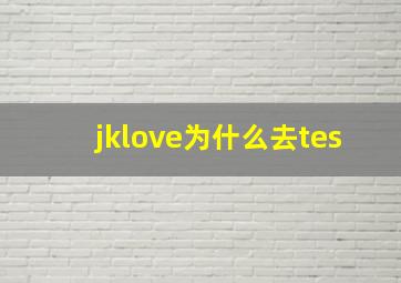 jklove为什么去tes