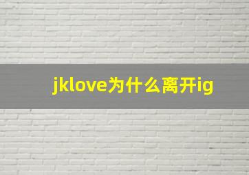 jklove为什么离开ig