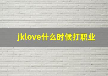 jklove什么时候打职业