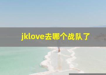 jklove去哪个战队了